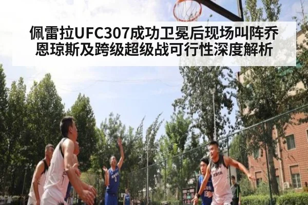 佩雷拉UFC307成功卫冕后现场叫阵乔恩琼斯及跨级超级战可行性深度解析