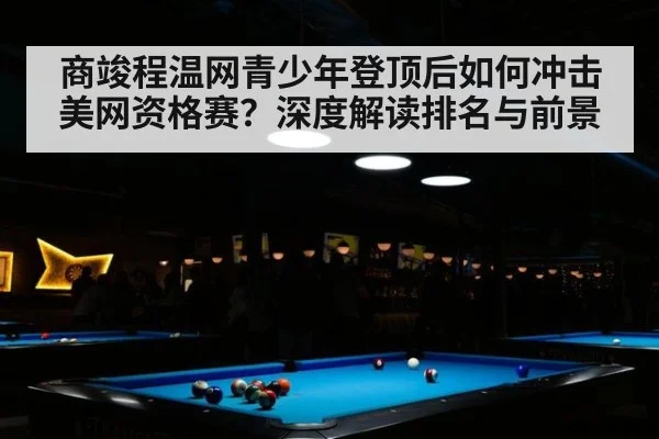 商竣程温网青少年登顶后如何冲击美网资格赛？深度解读排名与前景