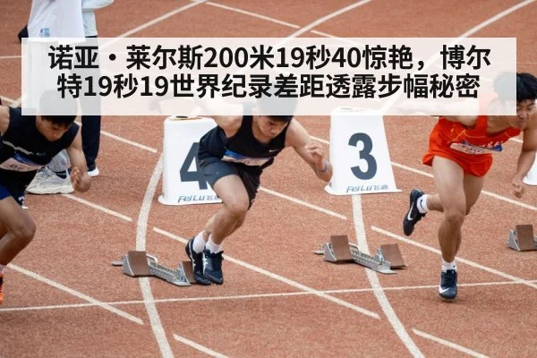 诺亚·莱尔斯200米19秒40惊艳，博尔特19秒19世界纪录差距透露步幅秘密