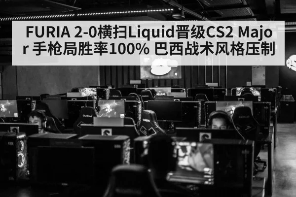 FURIA 2-0横扫Liquid晋级CS2 Major 手枪局胜率100% 巴西战术风格压制